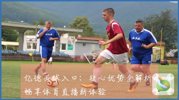 亿德买球入口：核心优势全解析，畅享体育直播新体验