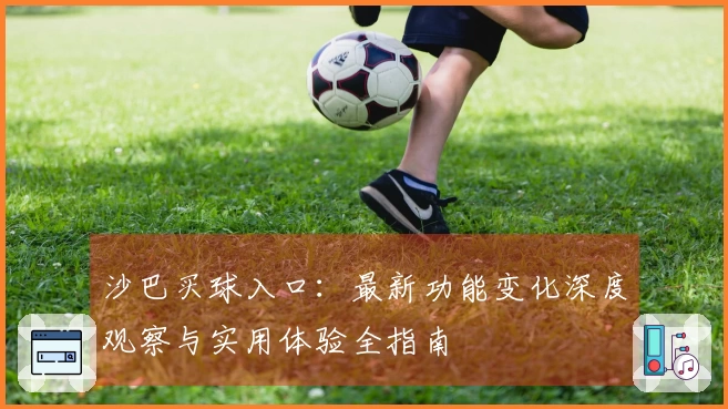 沙巴买球入口：最新功能变化深度观察与实用体验全指南