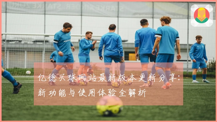 亿德买球网站最新版本更新分享：新功能与使用体验全解析