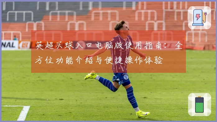 英超买球入口电脑版使用指南：全方位功能介绍与便捷操作体验