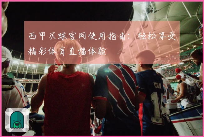 西甲买球官网使用指南：轻松享受精彩体育直播体验