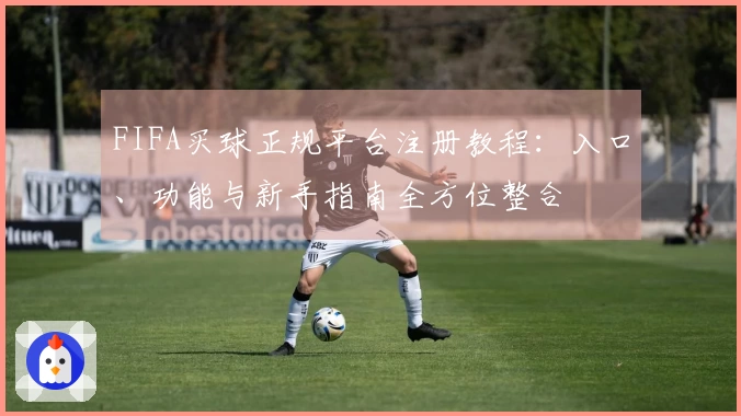 FIFA买球正规平台注册教程：入口、功能与新手指南全方位整合