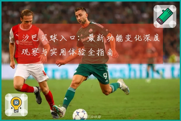 沙巴买球入口：最新功能变化深度观察与实用体验全指南