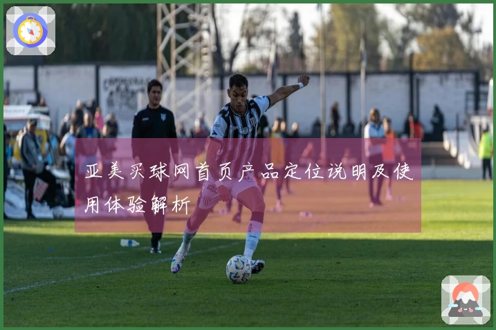 亚美买球网首页产品定位说明及使用体验解析